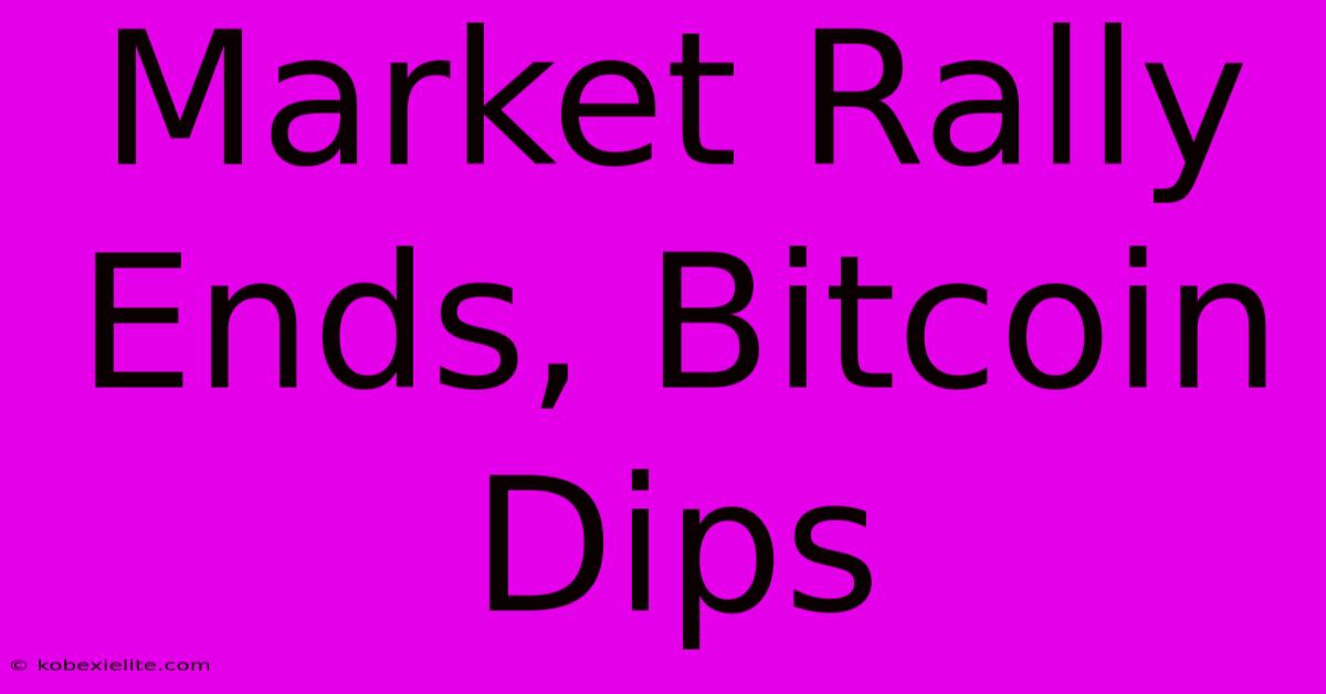 Market Rally Ends, Bitcoin Dips