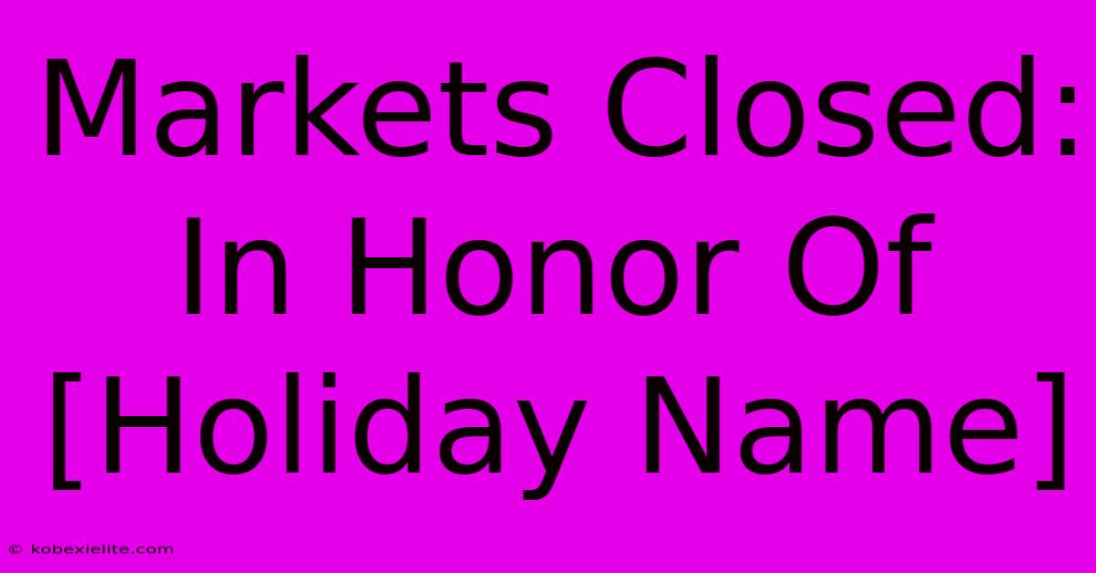 Markets Closed: In Honor Of [Holiday Name]