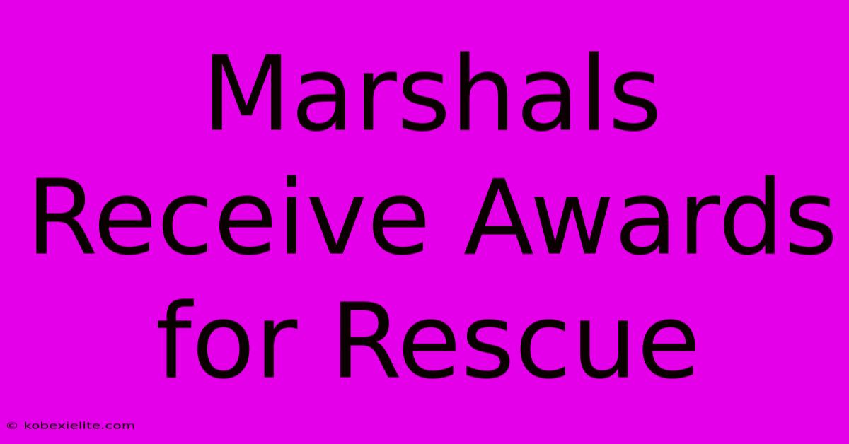 Marshals Receive Awards For Rescue