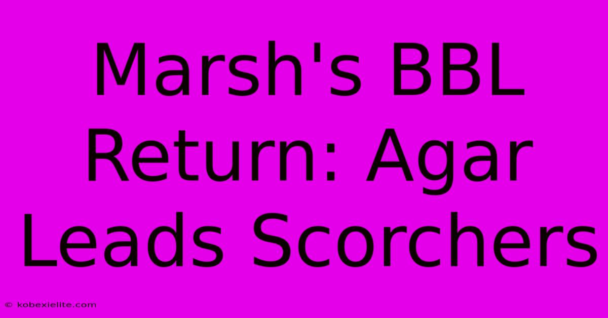 Marsh's BBL Return: Agar Leads Scorchers