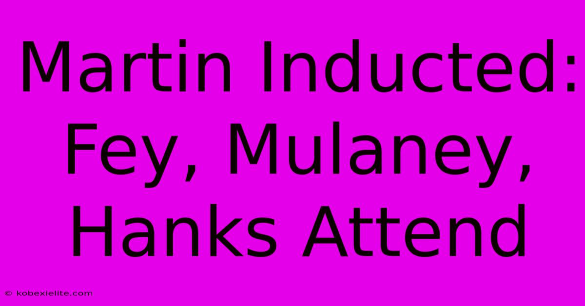 Martin Inducted: Fey, Mulaney, Hanks Attend