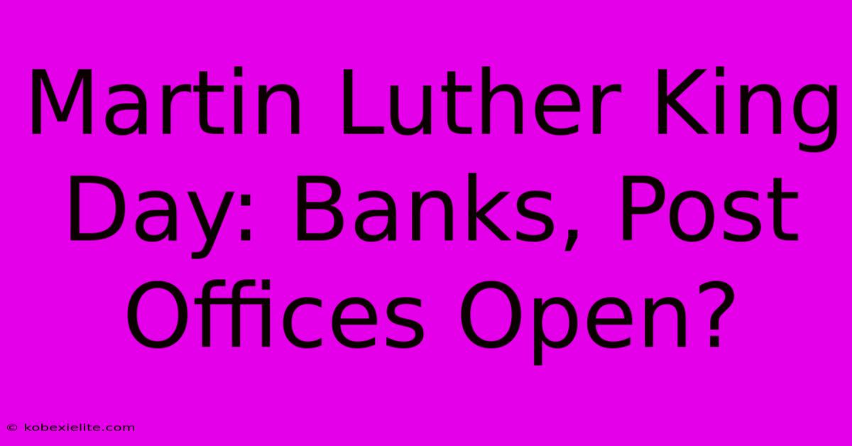 Martin Luther King Day: Banks, Post Offices Open?