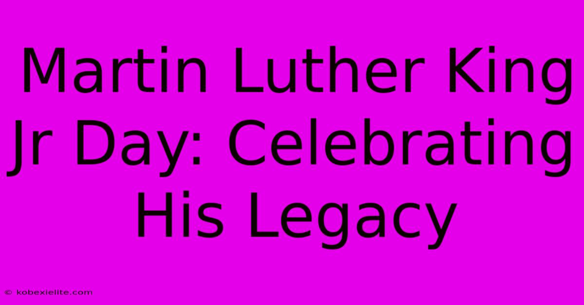 Martin Luther King Jr Day: Celebrating His Legacy