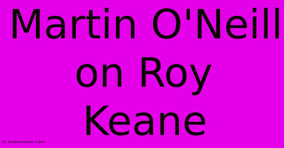 Martin O'Neill On Roy Keane