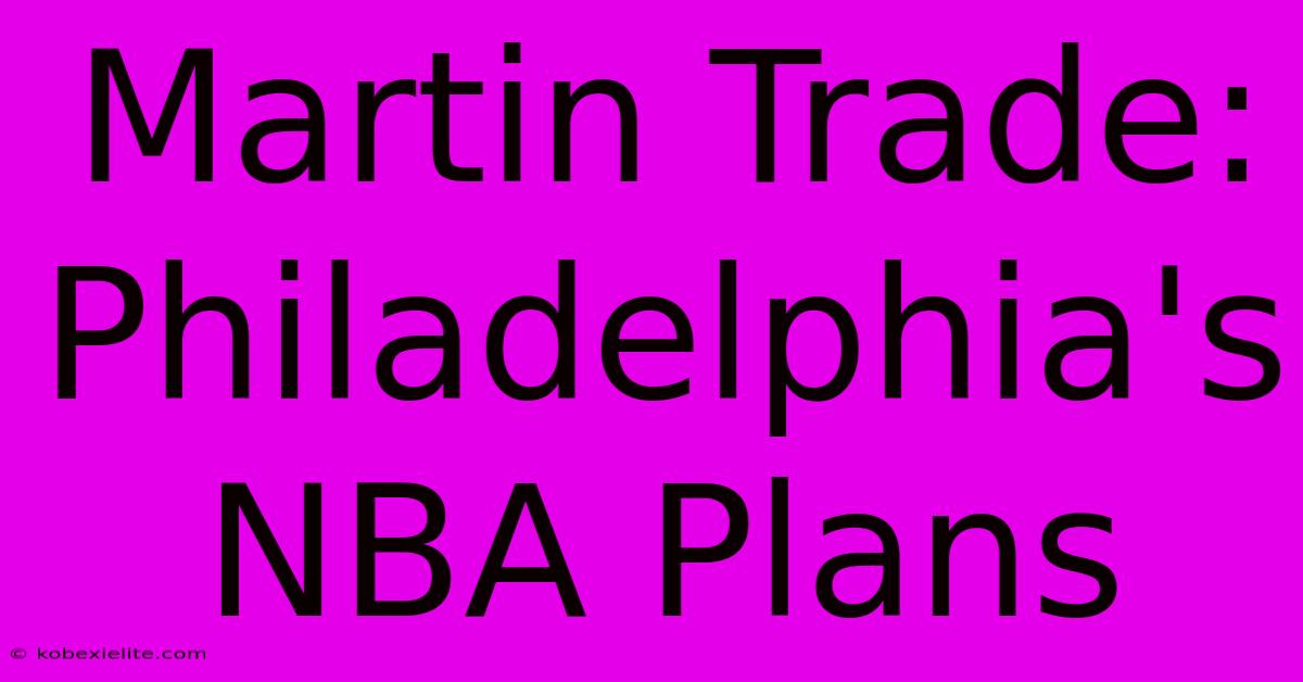 Martin Trade: Philadelphia's NBA Plans