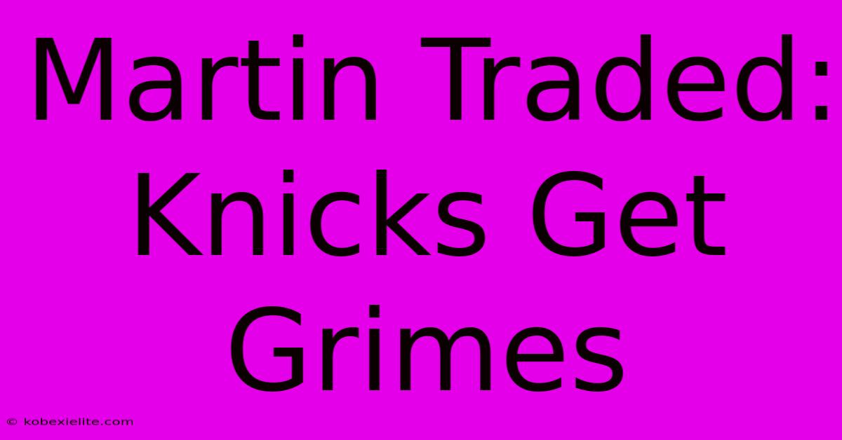 Martin Traded: Knicks Get Grimes