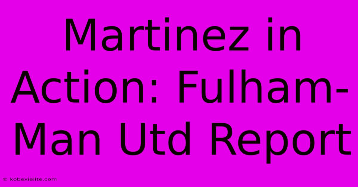 Martinez In Action: Fulham-Man Utd Report