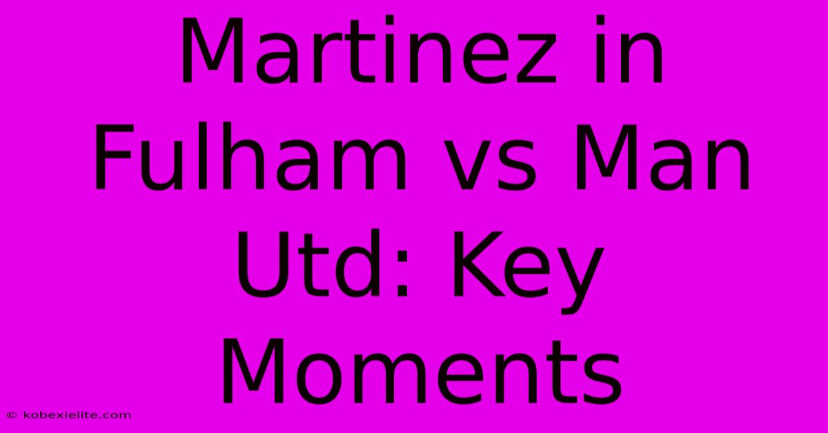 Martinez In Fulham Vs Man Utd: Key Moments