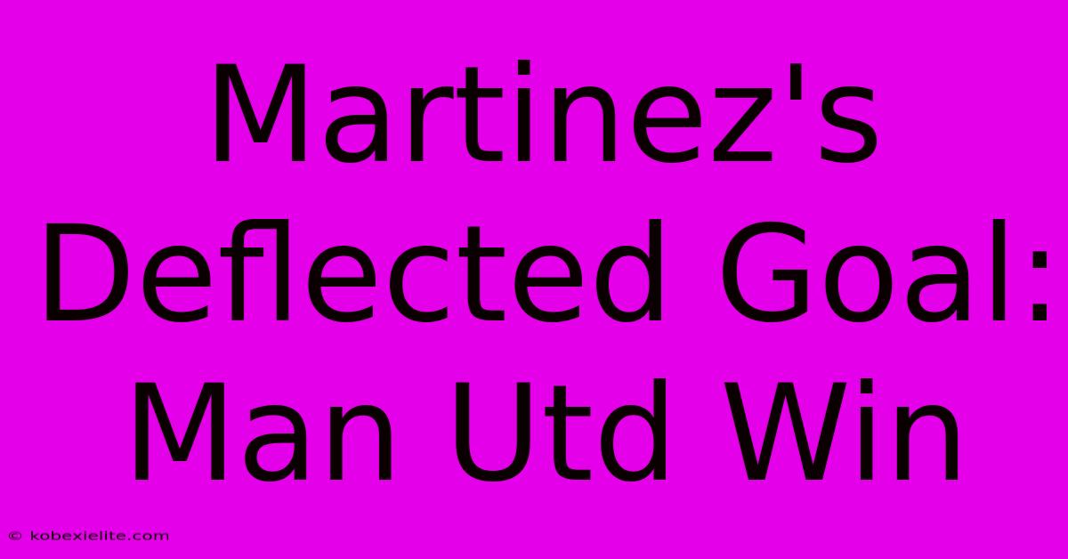 Martinez's Deflected Goal: Man Utd Win