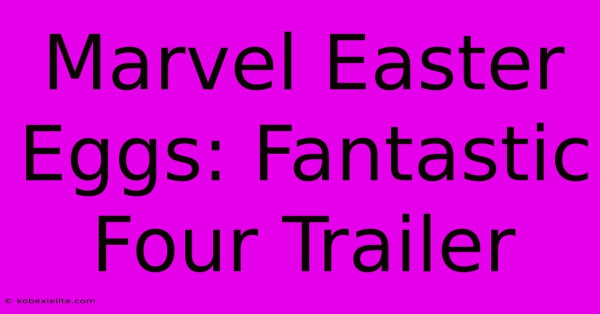 Marvel Easter Eggs: Fantastic Four Trailer