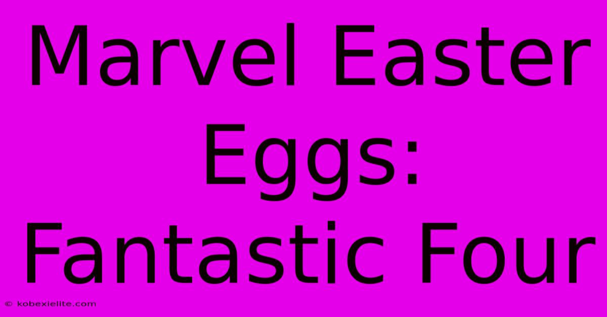 Marvel Easter Eggs: Fantastic Four