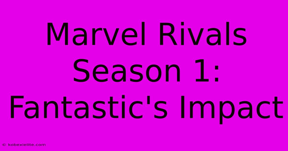 Marvel Rivals Season 1: Fantastic's Impact