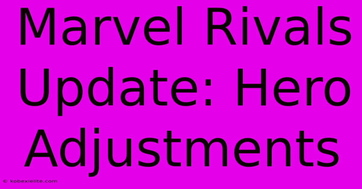 Marvel Rivals Update: Hero Adjustments