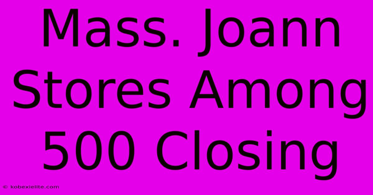 Mass. Joann Stores Among 500 Closing