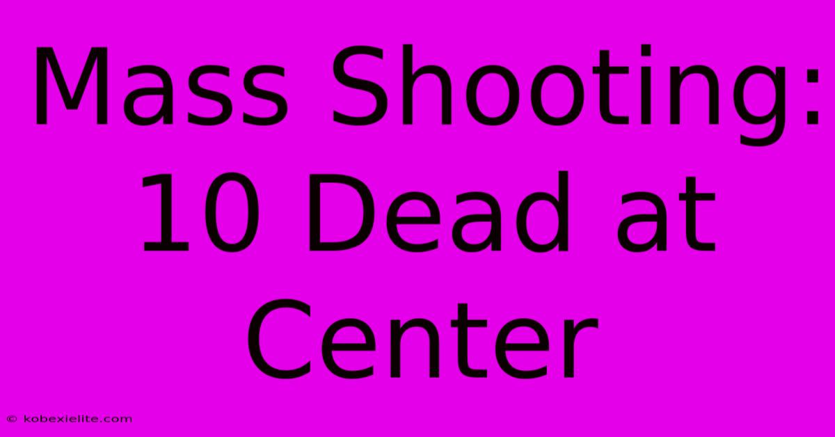 Mass Shooting: 10 Dead At Center