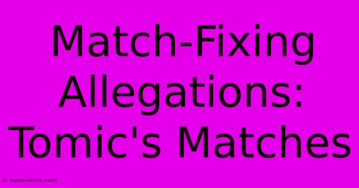 Match-Fixing Allegations: Tomic's Matches