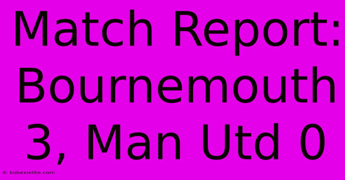 Match Report: Bournemouth 3, Man Utd 0