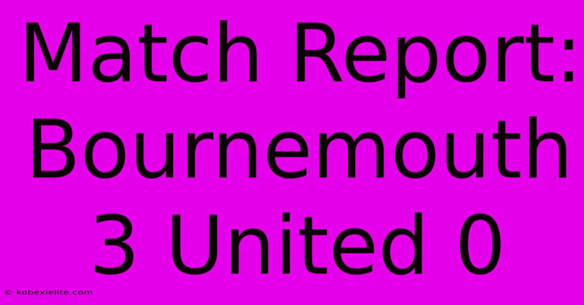 Match Report: Bournemouth 3 United 0