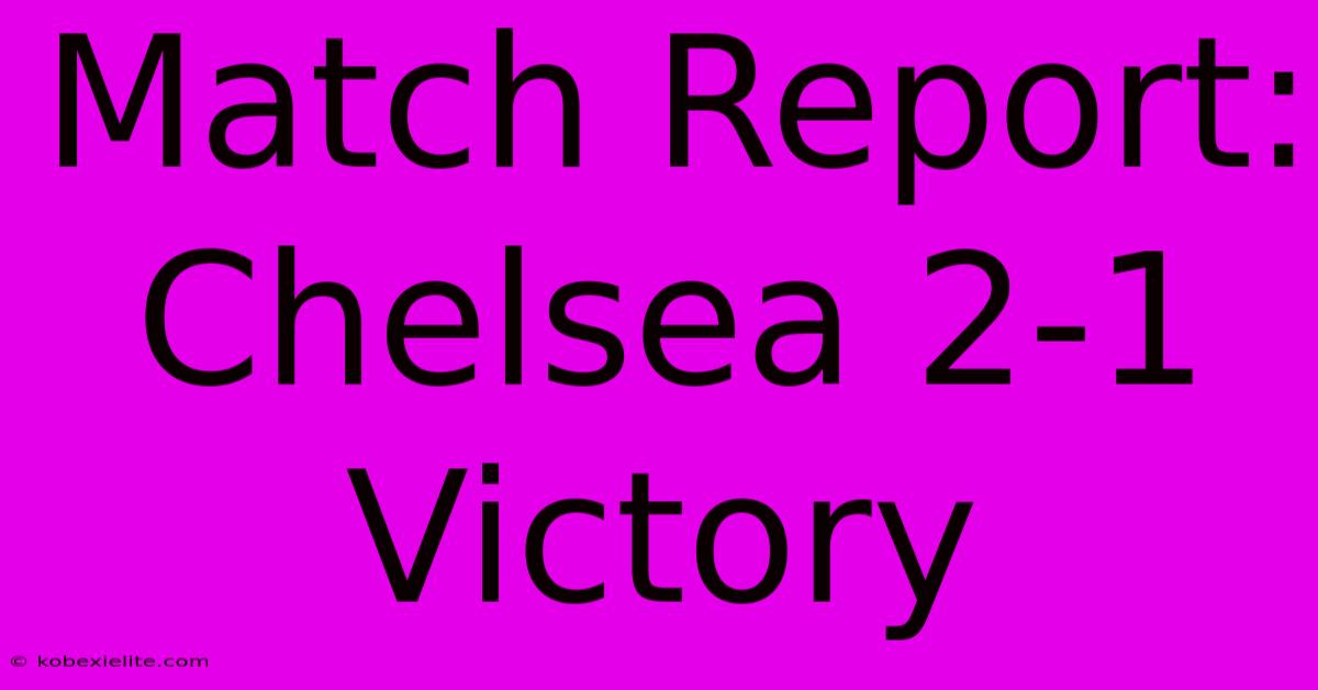 Match Report: Chelsea 2-1 Victory Match Report: Chelsea 2-1 Victory