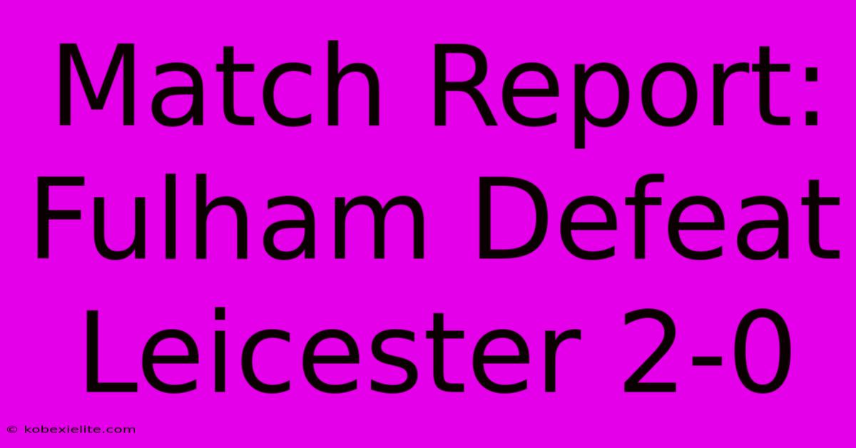 Match Report: Fulham Defeat Leicester 2-0