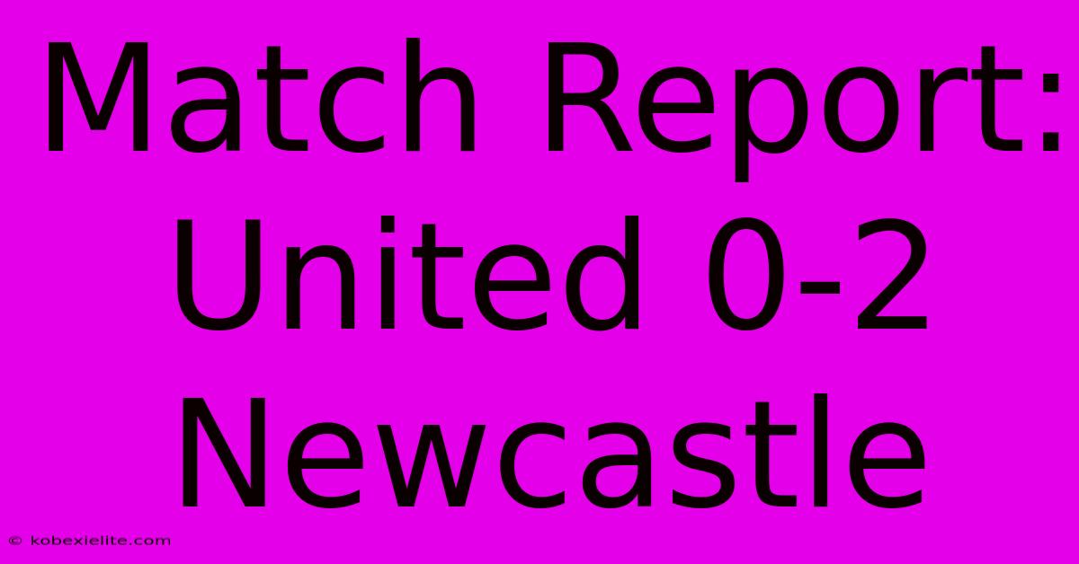 Match Report: United 0-2 Newcastle