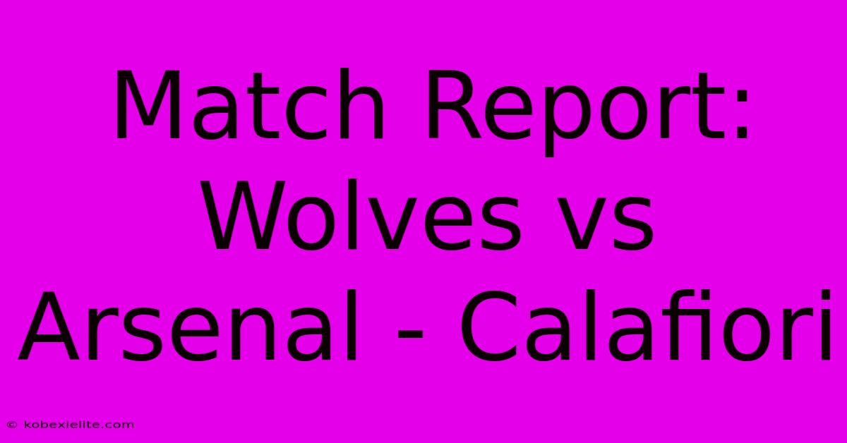 Match Report: Wolves Vs Arsenal - Calafiori