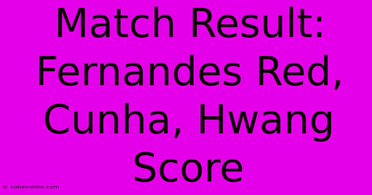 Match Result: Fernandes Red, Cunha, Hwang Score