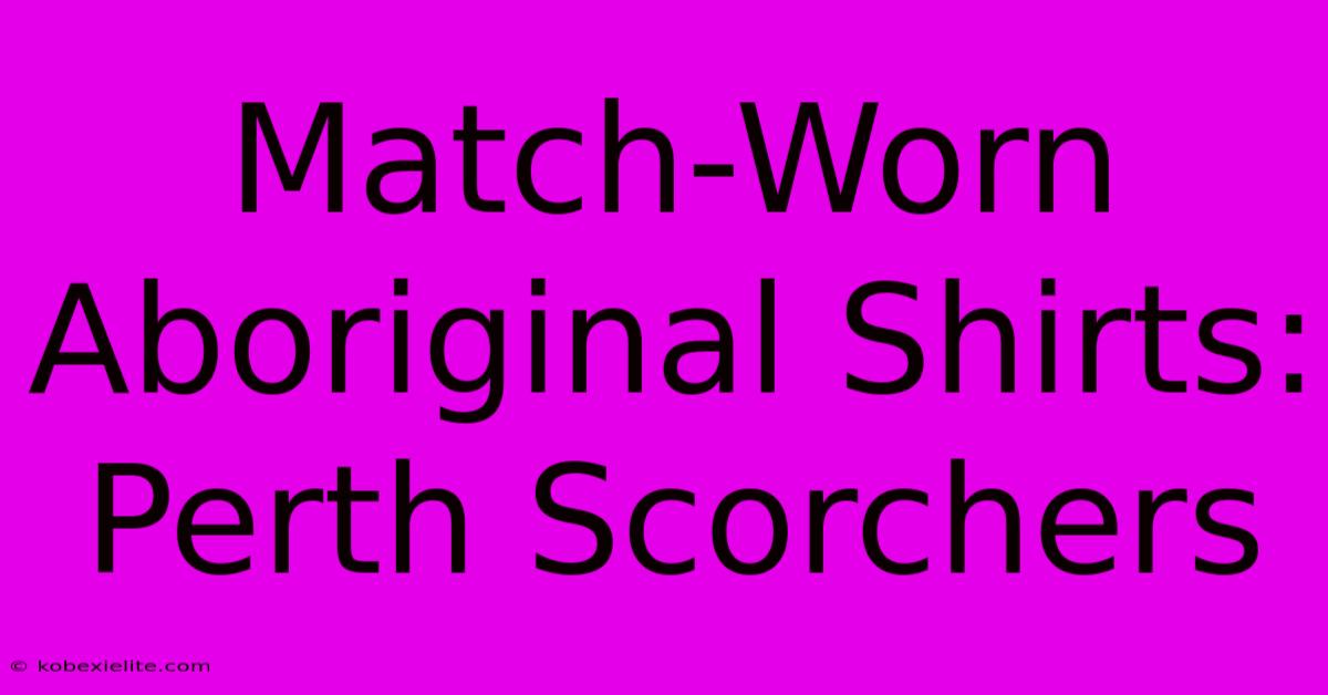 Match-Worn Aboriginal Shirts: Perth Scorchers