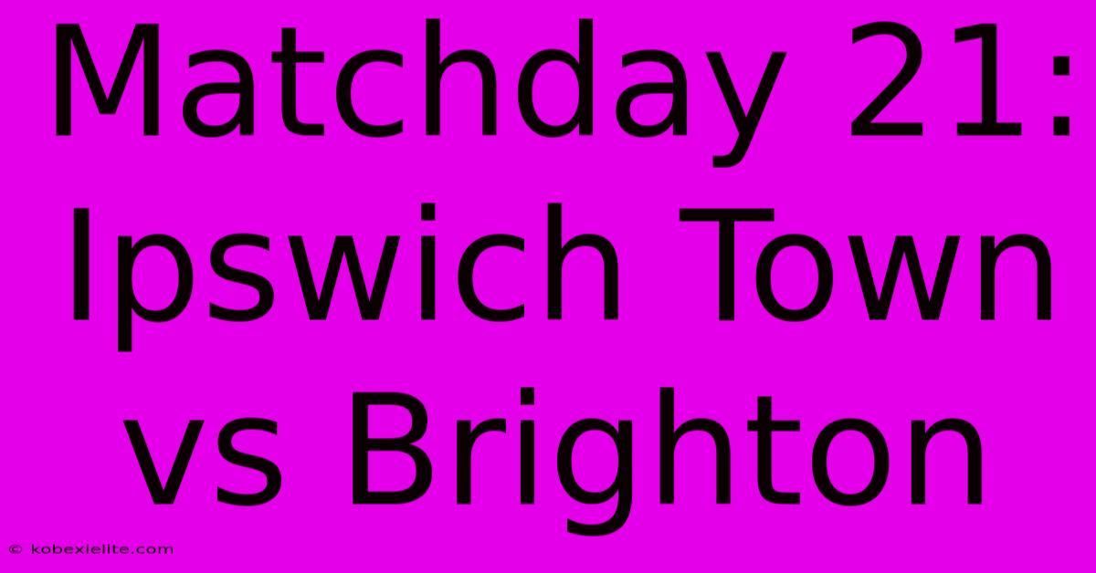 Matchday 21: Ipswich Town Vs Brighton