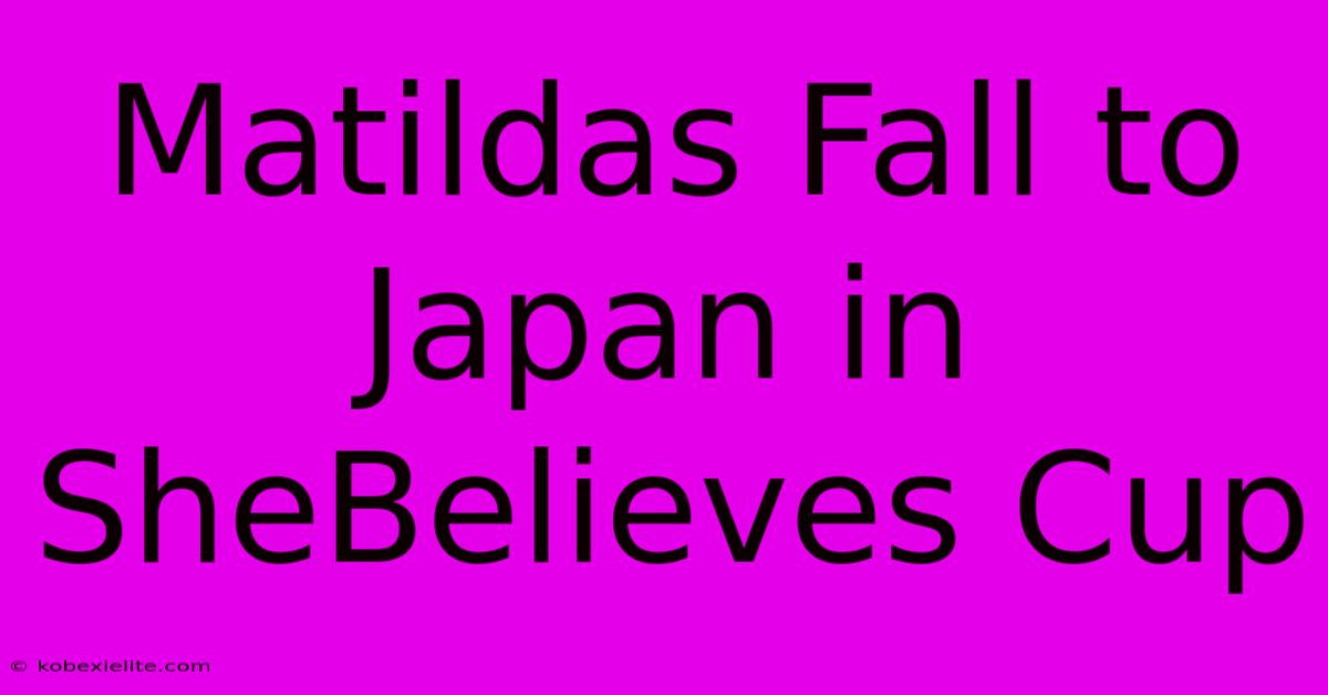 Matildas Fall To Japan In SheBelieves Cup Matildas Fall To Japan In SheBelieves Cup