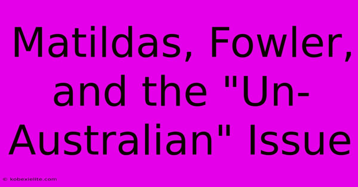 Matildas, Fowler, And The 