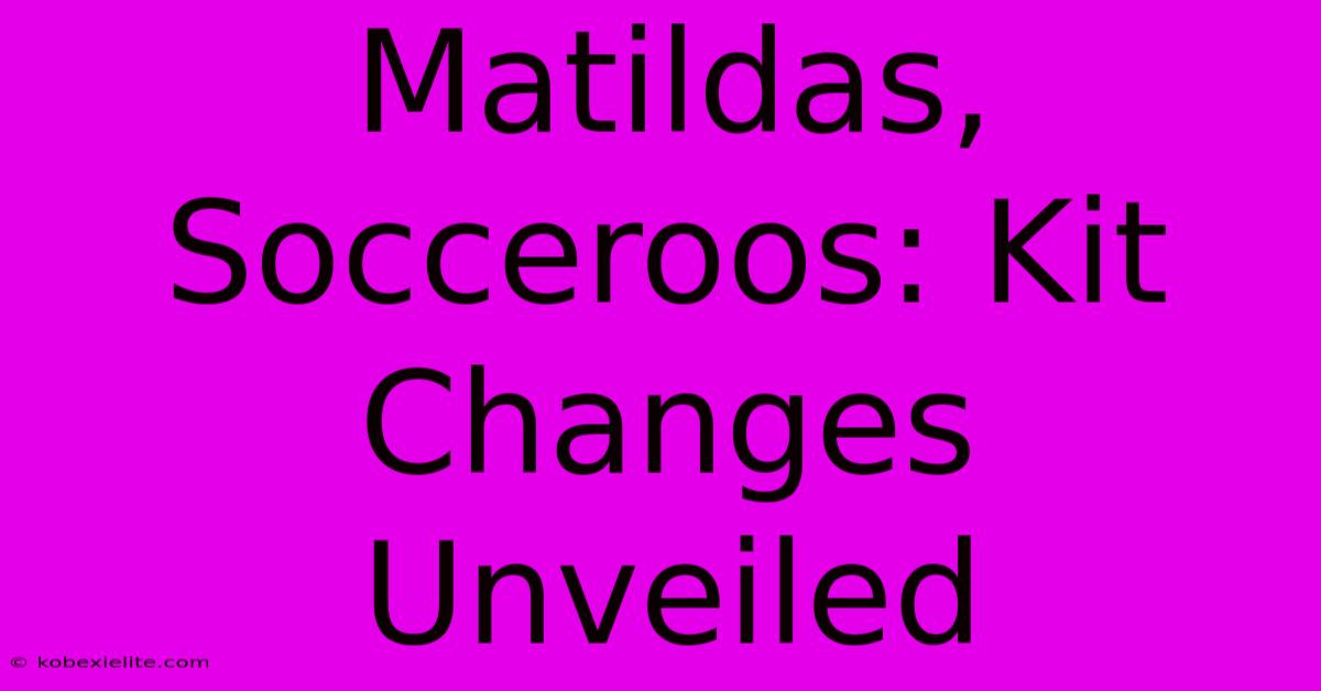 Matildas, Socceroos: Kit Changes Unveiled