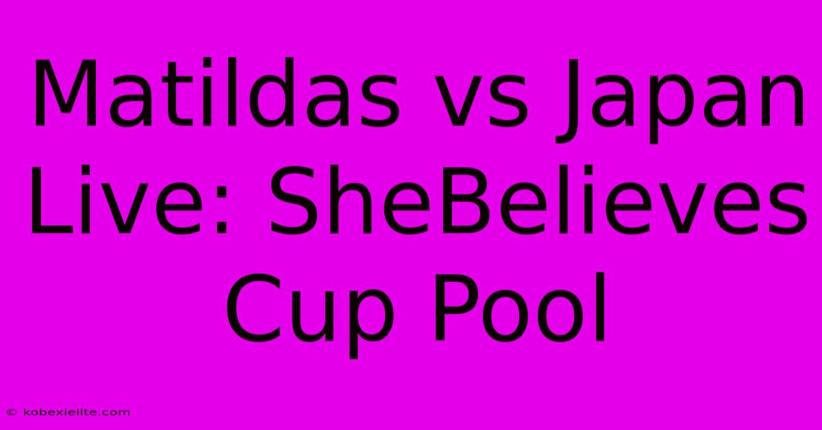 Matildas Vs Japan Live: SheBelieves Cup Pool