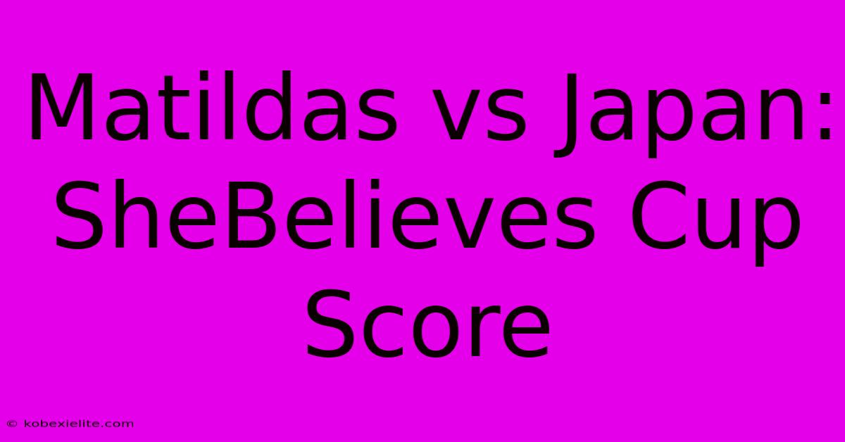 Matildas Vs Japan: SheBelieves Cup Score