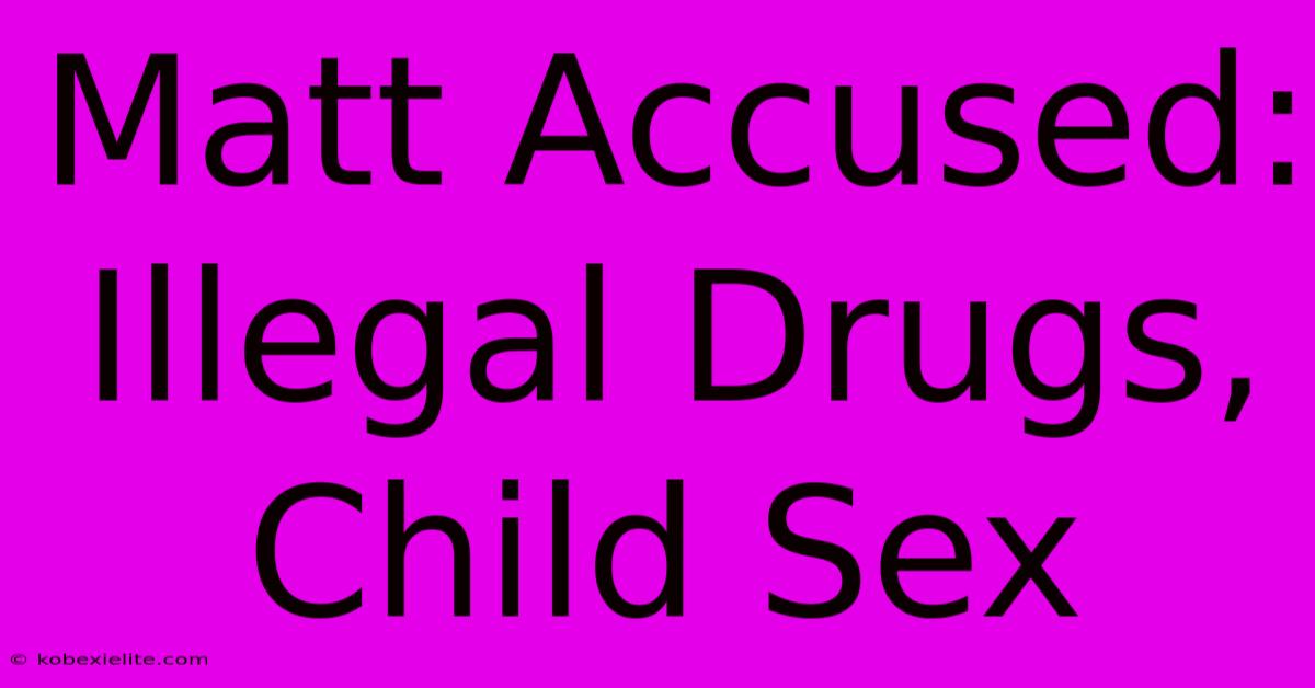 Matt Accused: Illegal Drugs, Child Sex