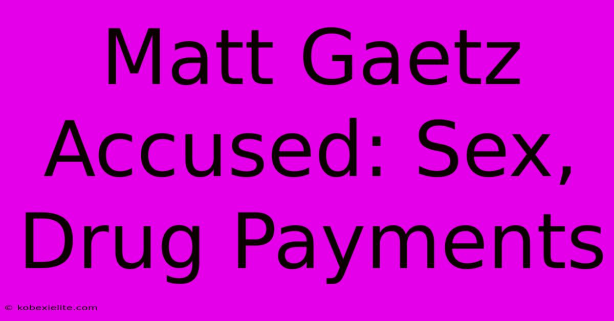 Matt Gaetz Accused: Sex, Drug Payments