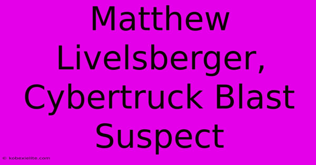 Matthew Livelsberger, Cybertruck Blast Suspect