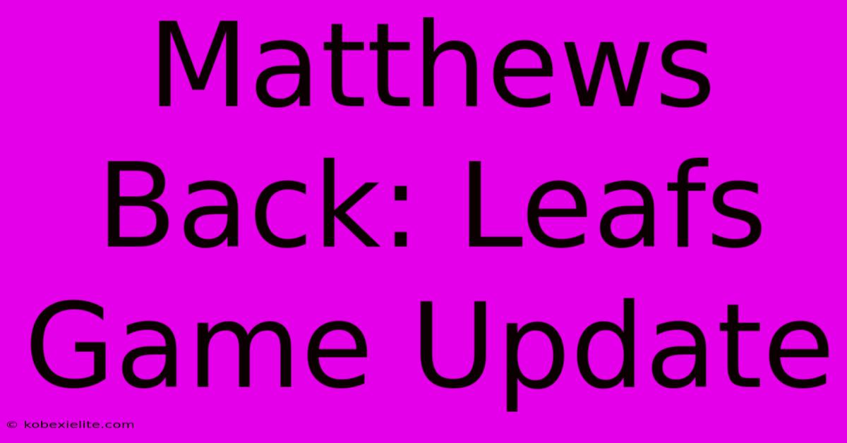 Matthews Back: Leafs Game Update