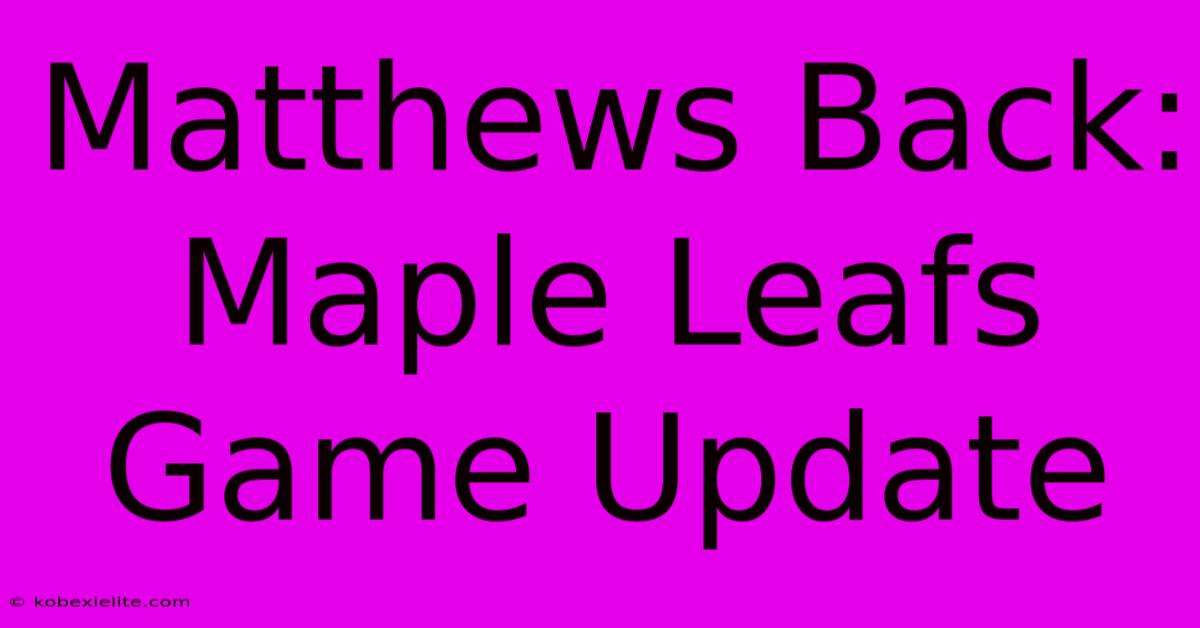 Matthews Back: Maple Leafs Game Update