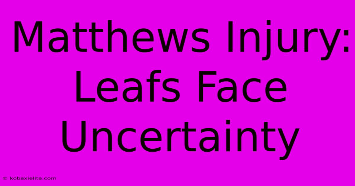 Matthews Injury: Leafs Face Uncertainty