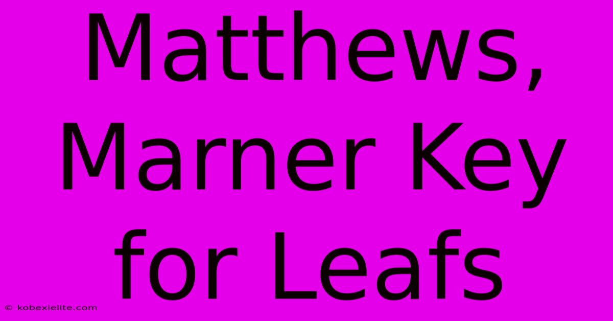 Matthews, Marner Key For Leafs