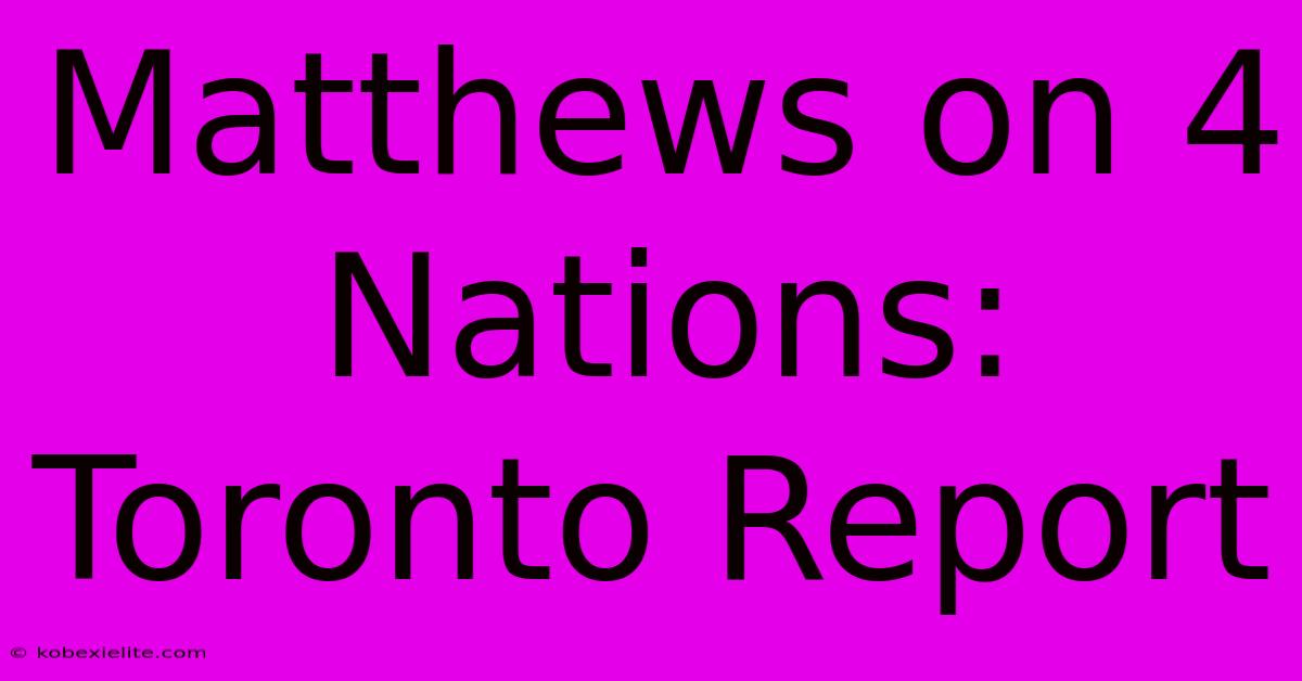 Matthews On 4 Nations: Toronto Report