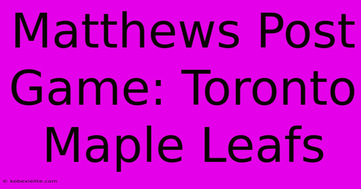 Matthews Post Game: Toronto Maple Leafs