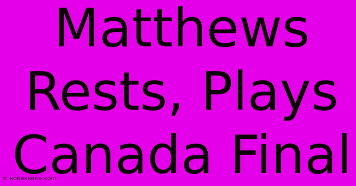 Matthews Rests, Plays Canada Final