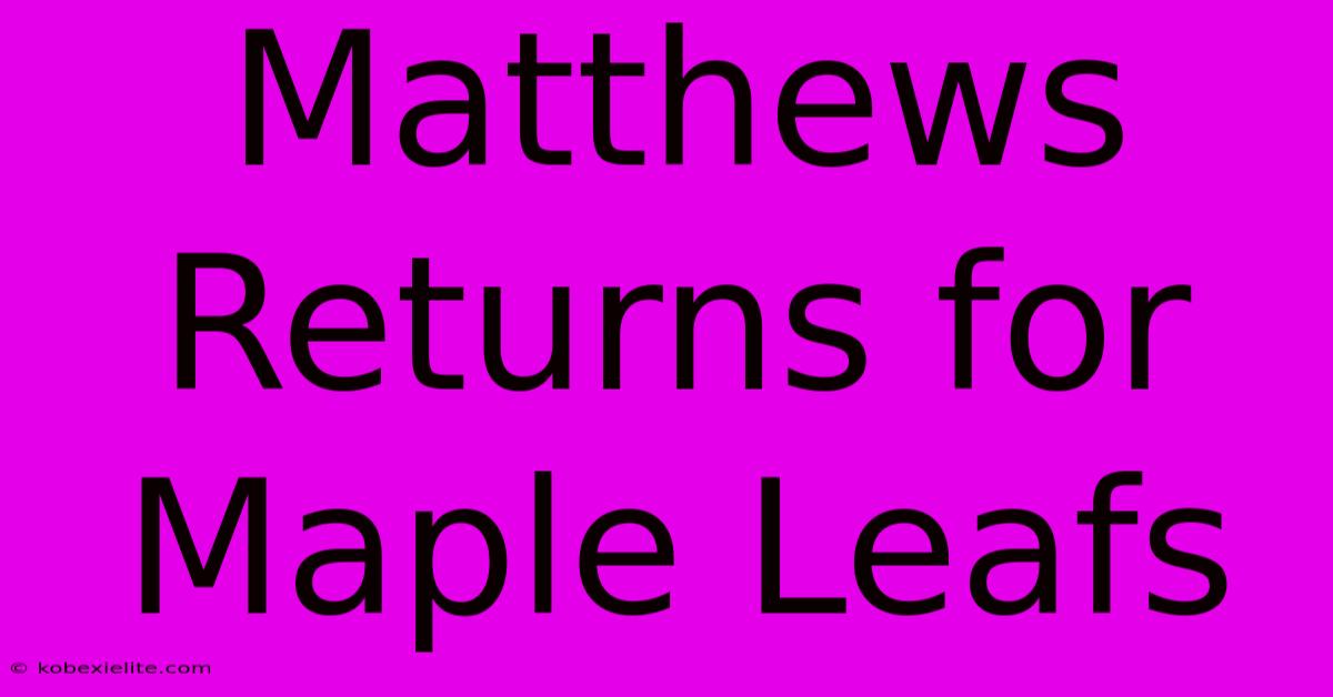 Matthews Returns For Maple Leafs