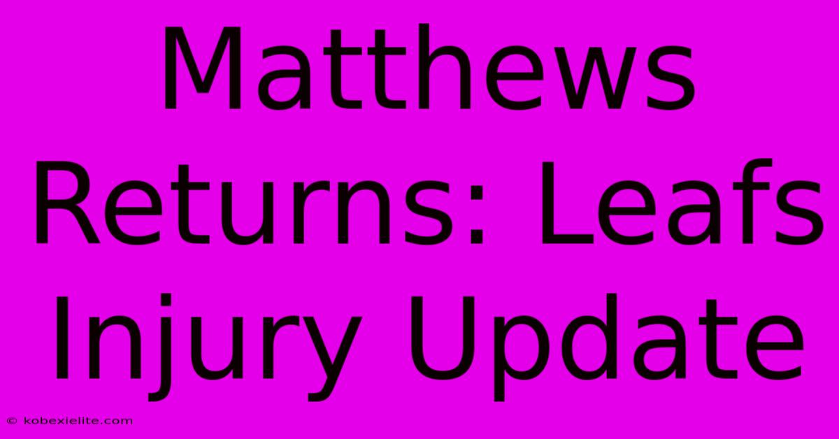 Matthews Returns: Leafs Injury Update