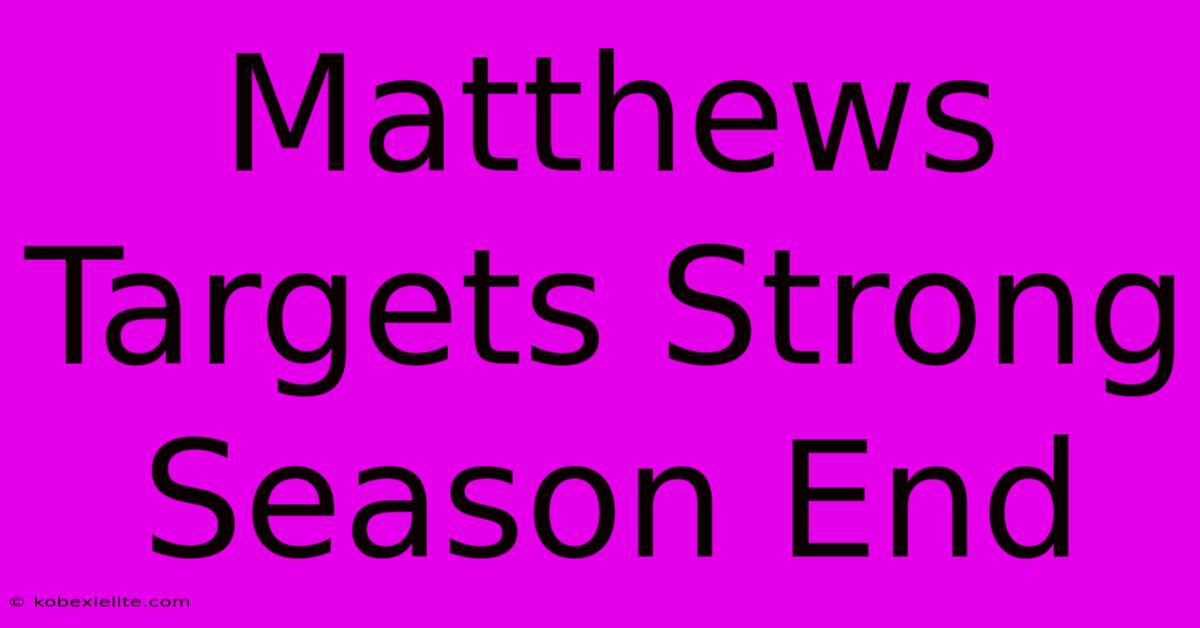 Matthews Targets Strong Season End