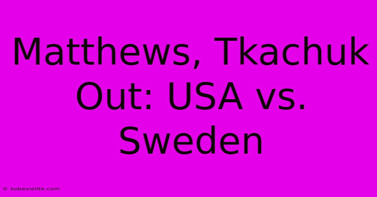 Matthews, Tkachuk Out: USA Vs. Sweden