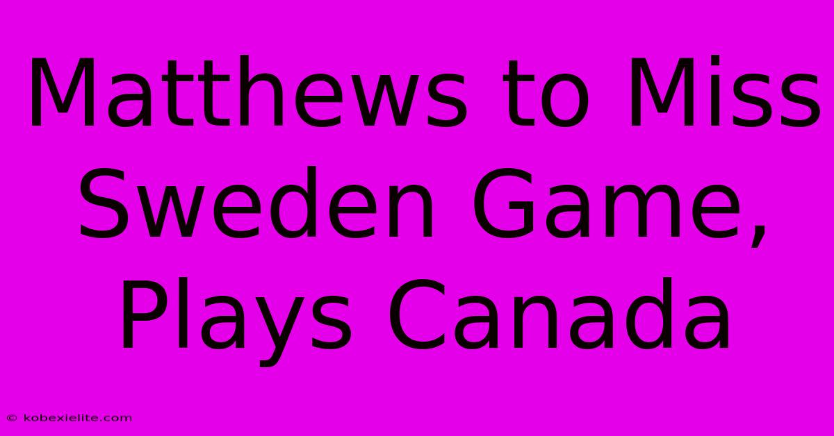 Matthews To Miss Sweden Game, Plays Canada