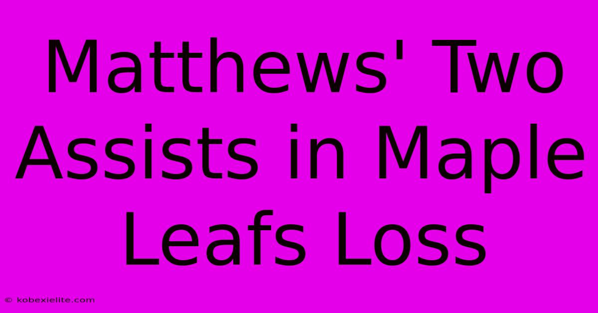 Matthews' Two Assists In Maple Leafs Loss